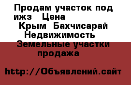 Продам участок под ижз › Цена ­ 1 000 000 - Крым, Бахчисарай Недвижимость » Земельные участки продажа   